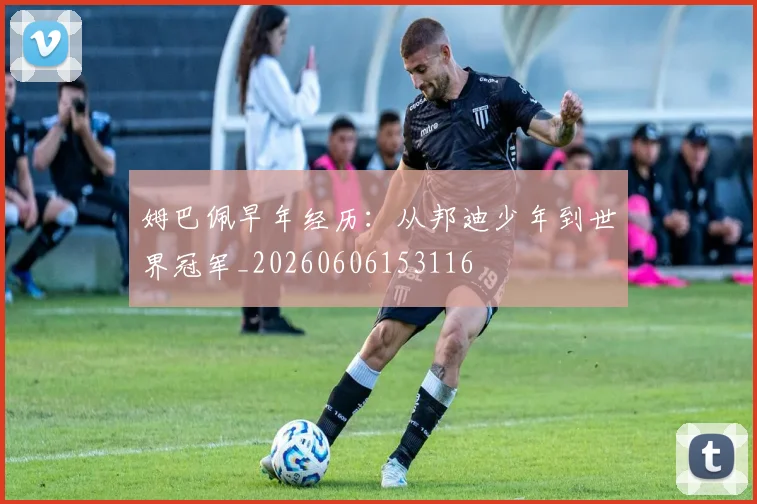 姆巴佩早年经历:从邦迪少年到世界冠军_20260606153116